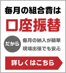 毎月の組合費が口座振替だから、毎月の納入が簡単・現場出張でも安心！詳しくはこちら